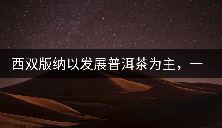 西雙版納以發(fā)展普洱茶為主，一片茶葉喝出億元產(chǎn)業(yè)