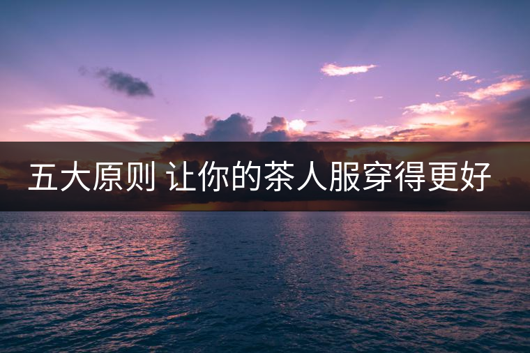 五大原則 讓你的茶人服穿得更好看！