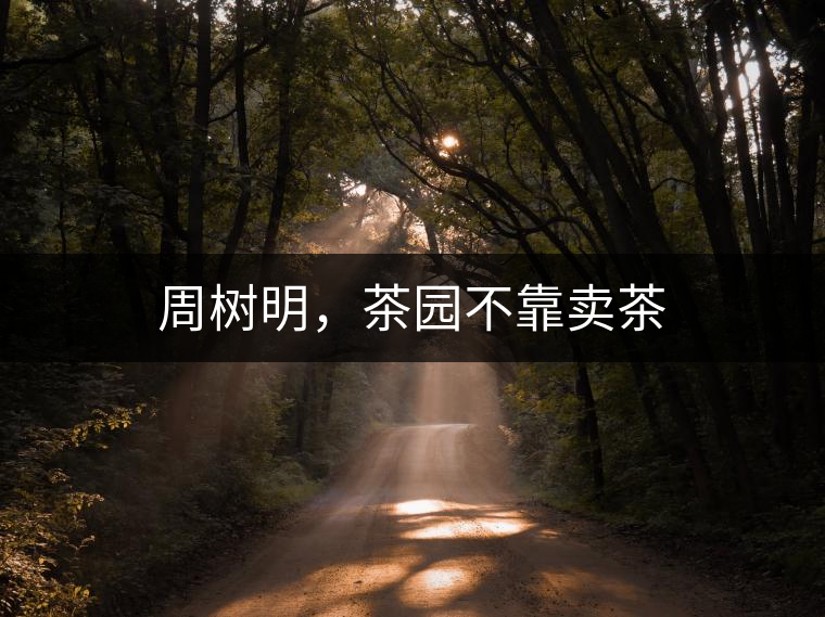 周樹明，茶園不靠賣茶