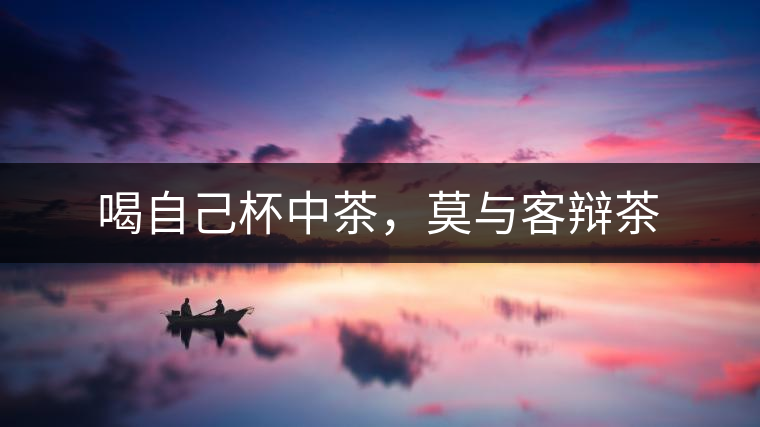 喝自己杯中茶，莫與客辯茶