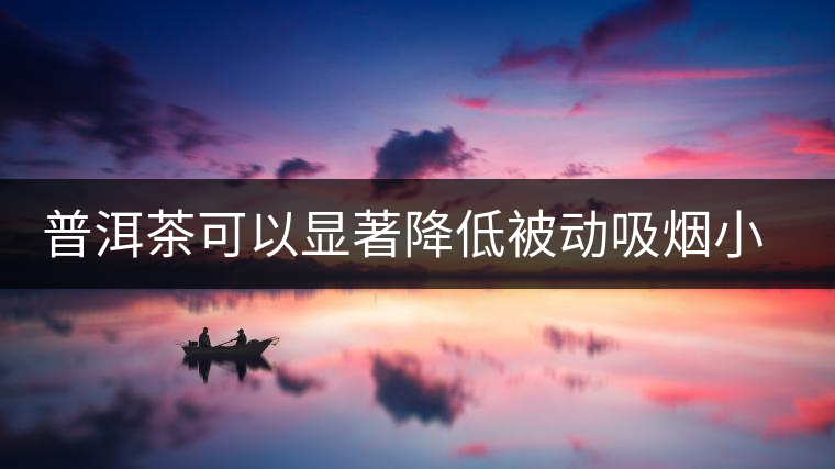 普洱茶可以顯著降低被動(dòng)吸煙小鼠血液一氧化碳濃度