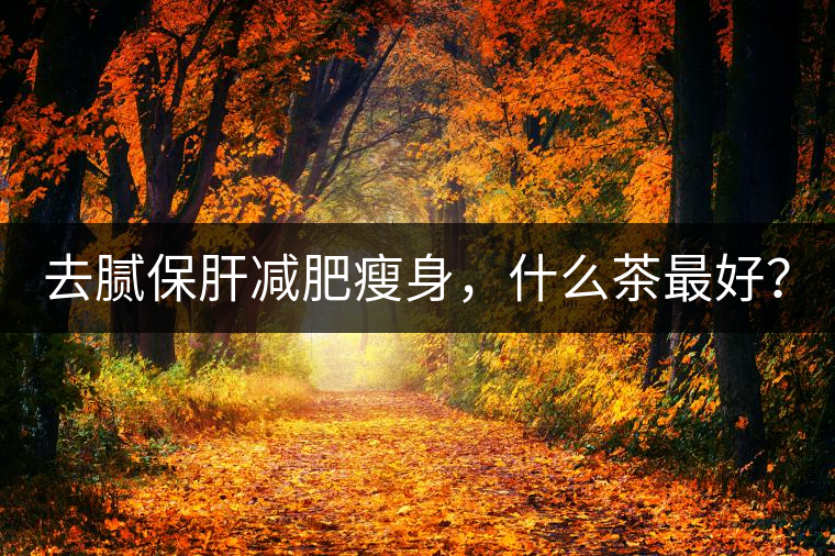 去膩保肝減肥瘦身，什么茶最好？