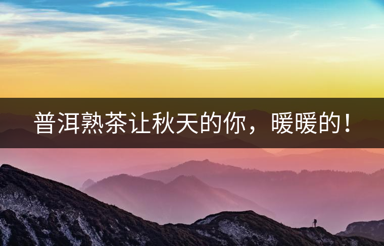 普洱熟茶讓秋天的你，暖暖的！