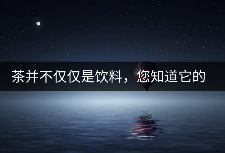 茶并不僅僅是飲料，您知道它的隱藏屬性嗎？