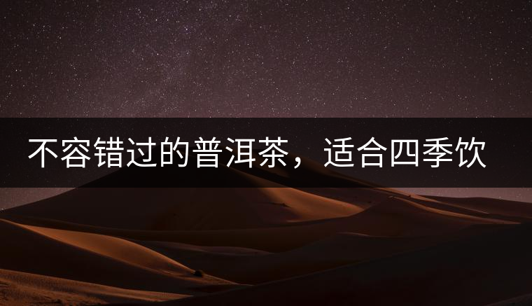 不容錯(cuò)過的普洱茶，適合四季飲用