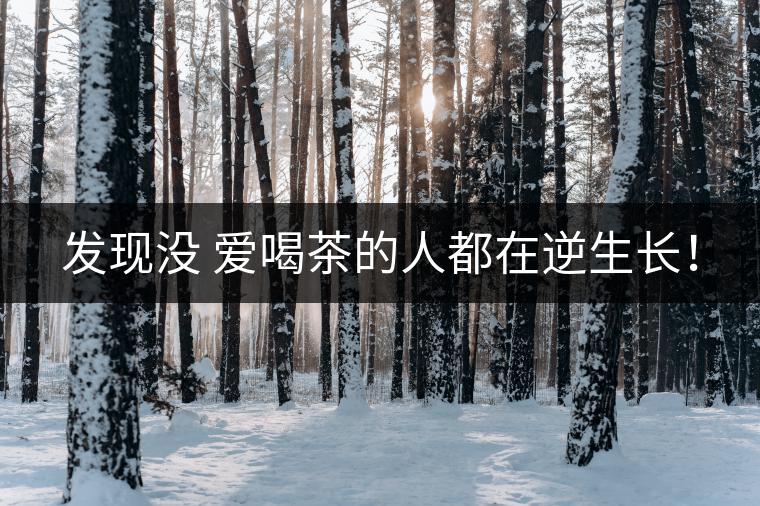 發(fā)現(xiàn)沒 愛喝茶的人都在逆生長(zhǎng)！