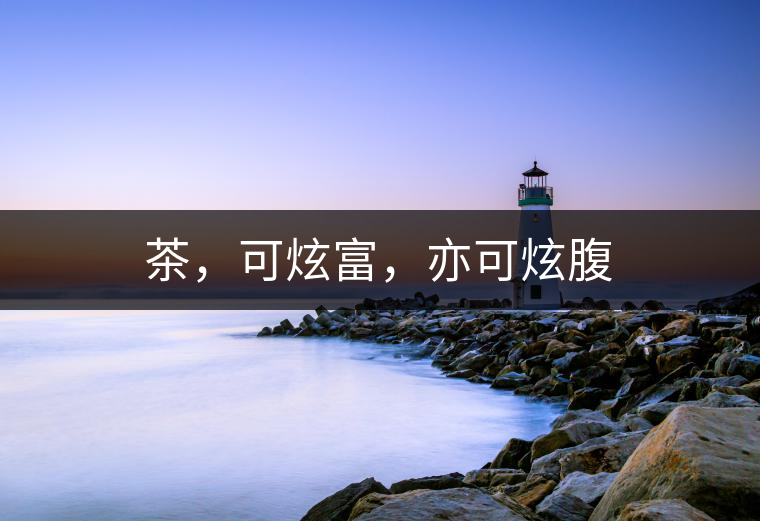 茶，可炫富，亦可炫腹