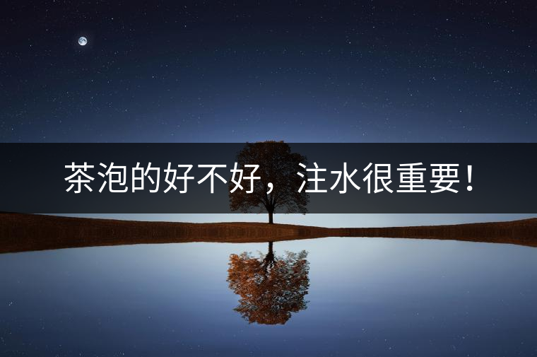 茶泡的好不好，注水很重要！