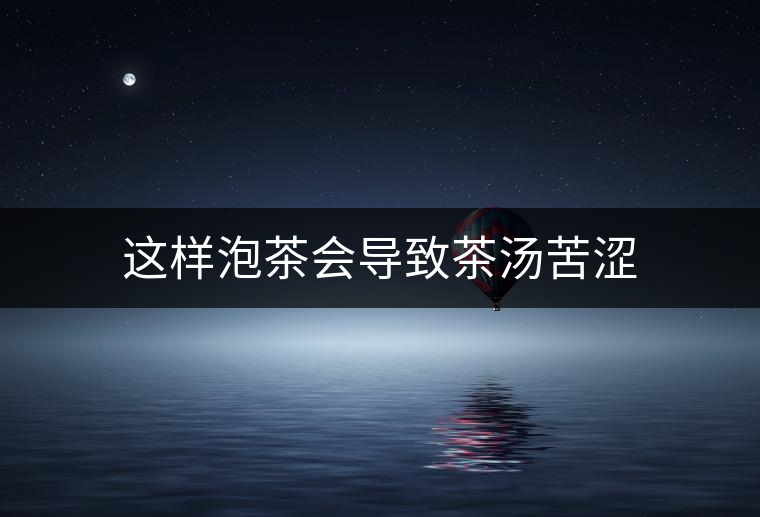 這樣泡茶會導(dǎo)致茶湯苦澀