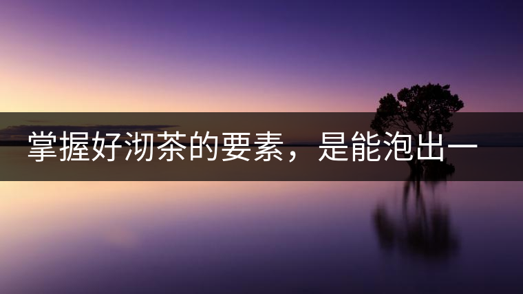掌握好沏茶的要素，是能泡出一壺好茶的