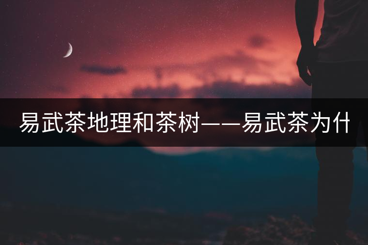 易武茶地理和茶樹——易武茶為什么好？