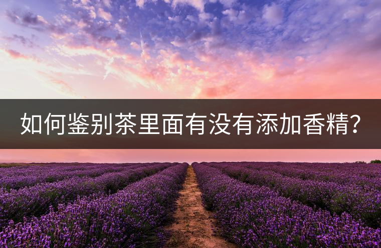 如何鑒別茶里面有沒有添加香精？