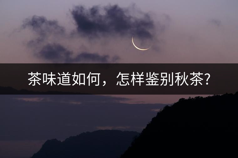 茶味道如何，怎樣鑒別秋茶?