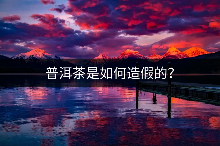 普洱茶是如何造假的？