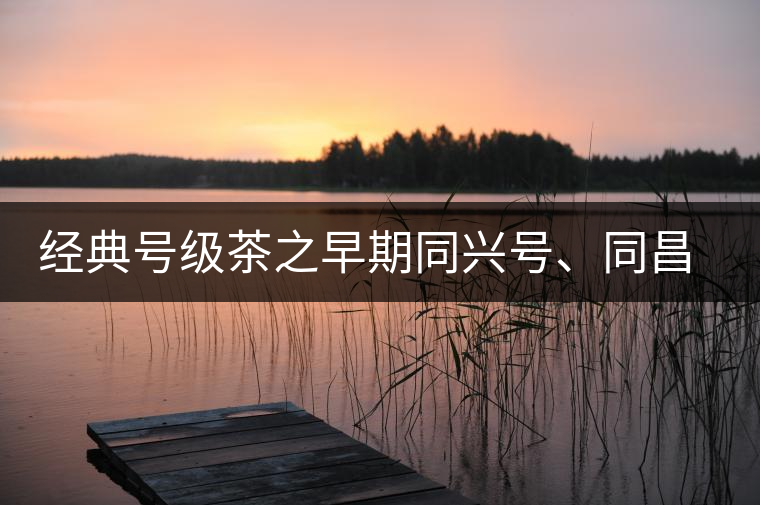 經(jīng)典號(hào)級(jí)茶之早期同興號(hào)、同昌黃記老圓茶