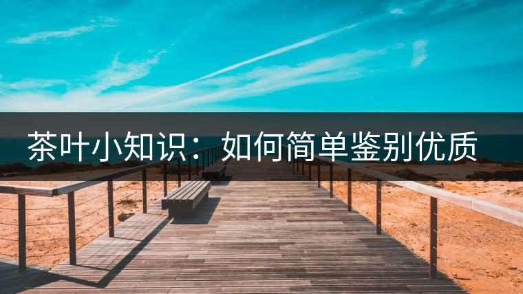 茶葉小知識：如何簡單鑒別優(yōu)質(zhì)普洱茶？