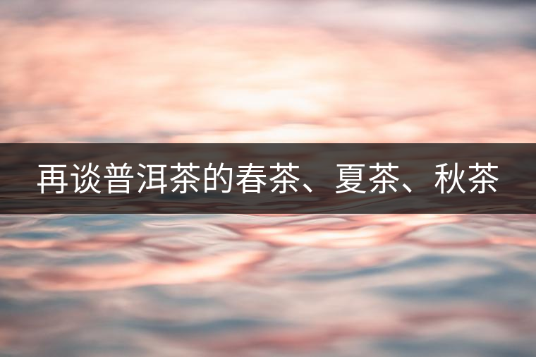 再談普洱茶的春茶、夏茶、秋茶