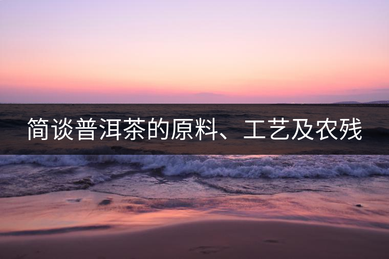 簡談普洱茶的原料、工藝及農(nóng)殘
