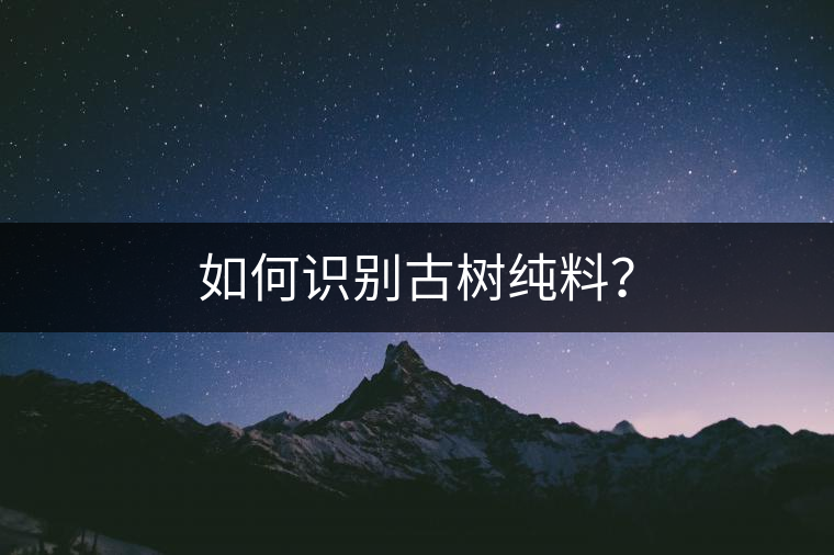 如何識別古樹純料？