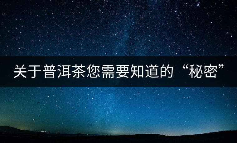 關(guān)于普洱茶您需要知道的“秘密”