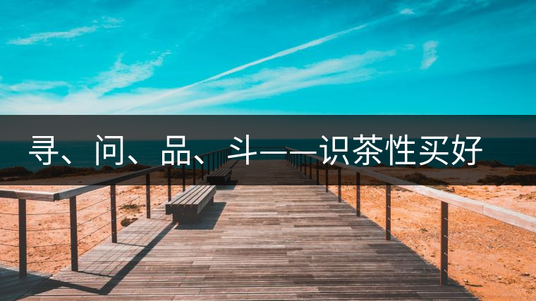 尋、問、品、斗——識茶性買好茶