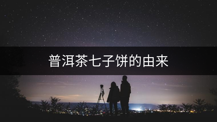 普洱茶七子餅的由來