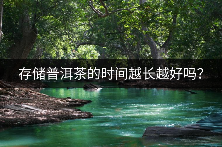 存儲普洱茶的時間越長越好嗎？