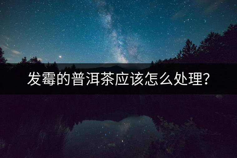 發(fā)霉的普洱茶應(yīng)該怎么處理？