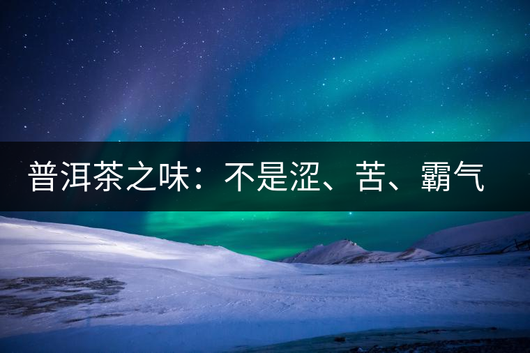 普洱茶之味：不是澀、苦、霸氣就好