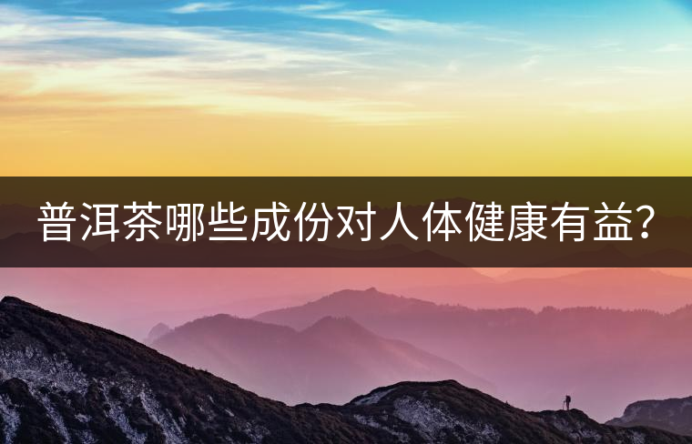 普洱茶哪些成份對(duì)人體健康有益？