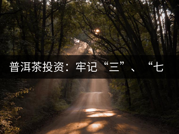 普洱茶投資：牢記“三”、“七”無(wú)風(fēng)險(xiǎn)