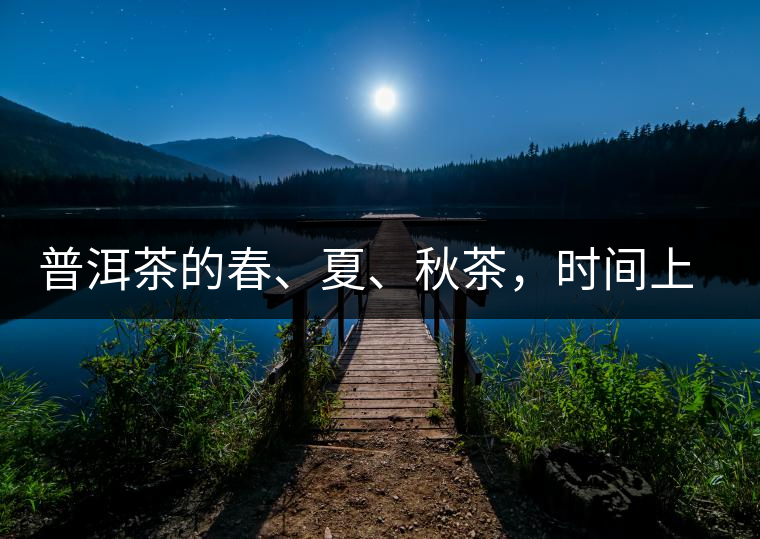 普洱茶的春、夏、秋茶，時間上是怎樣劃分的?