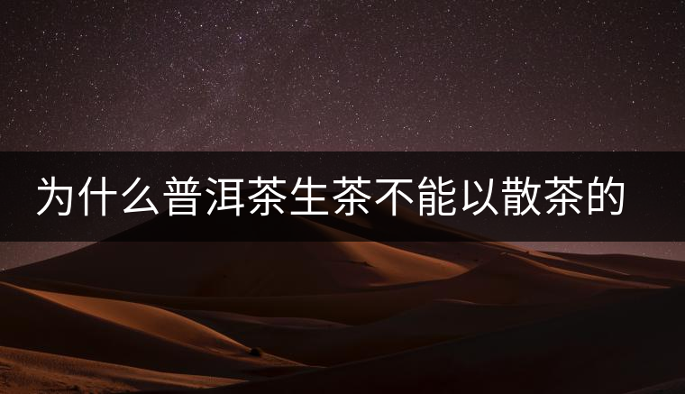 為什么普洱茶生茶不能以散茶的方式存放？