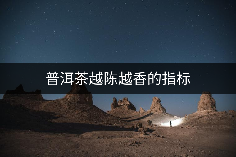 普洱茶越陳越香的指標 普洱茶越陳越香的指標