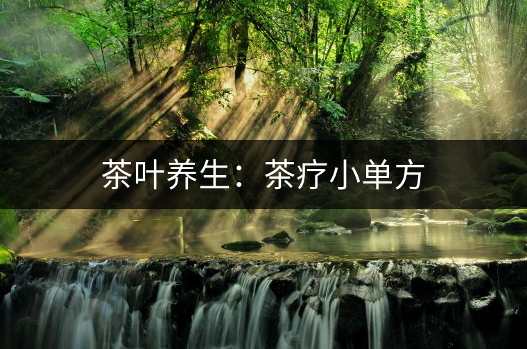 茶葉養(yǎng)生:茶療小單方 茶葉養(yǎng)生:茶療小單方