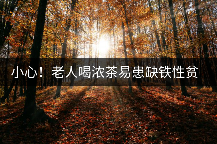 小心！老人喝濃茶易患缺鐵性貧血