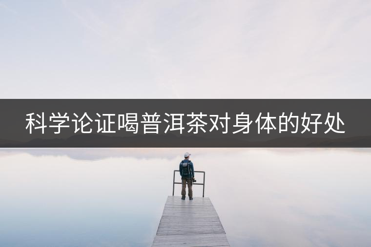 科學(xué)論證喝普洱茶對身體的好處