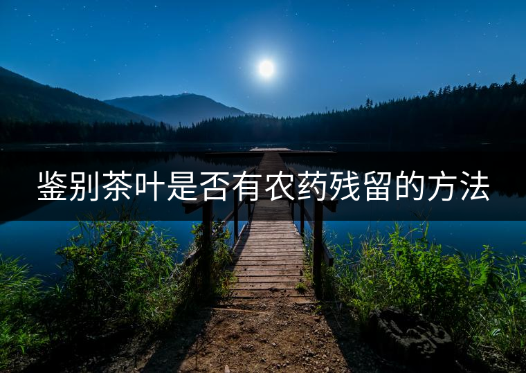 鑒別茶葉是否有農(nóng)藥殘留的方法