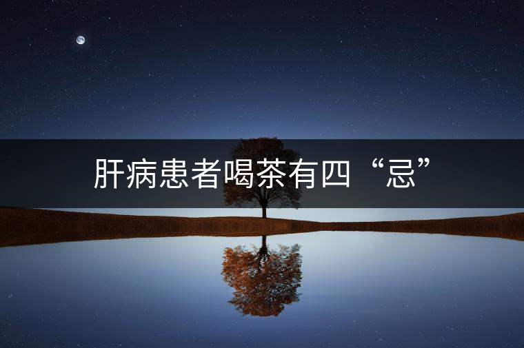 肝病患者喝茶有四“忌” 肝病患者喝茶有四“忌”