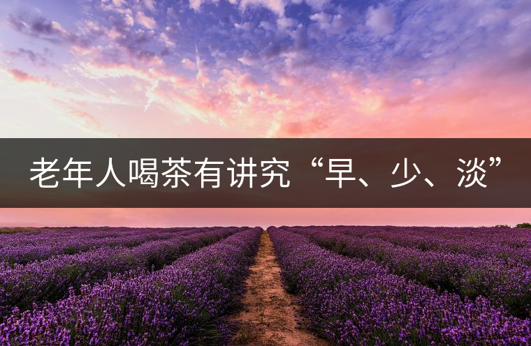 老年人喝茶有講究“早、少、淡”