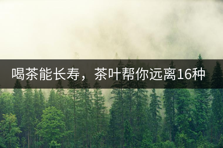 喝茶能長(zhǎng)壽，茶葉幫你遠(yuǎn)離16種病