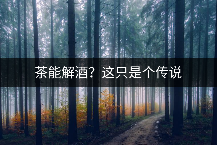 茶能解酒？這只是個(gè)傳說(shuō)