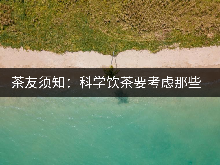茶友須知：科學(xué)飲茶要考慮那些因素？