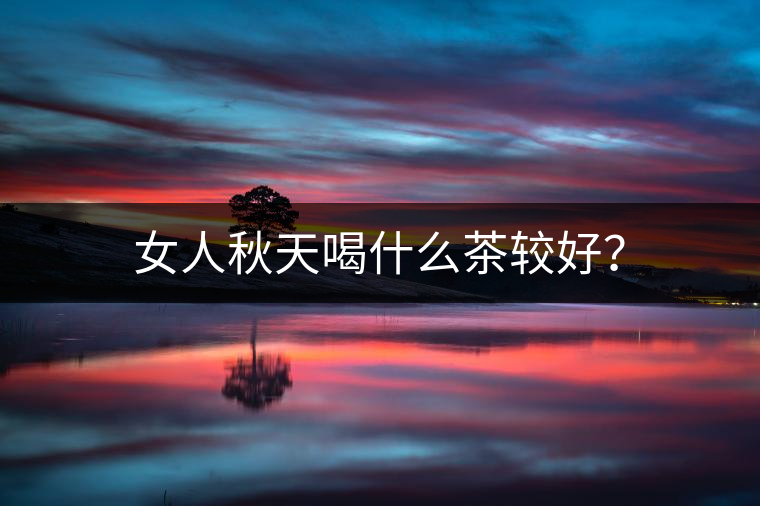 女人秋天喝什么茶較好？