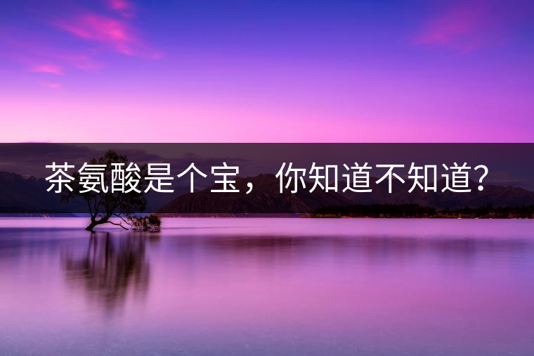 茶氨酸是個(gè)寶，你知道不知道？