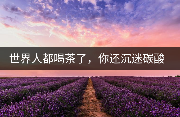 世界人都喝茶了，你還沉迷碳酸飲料？