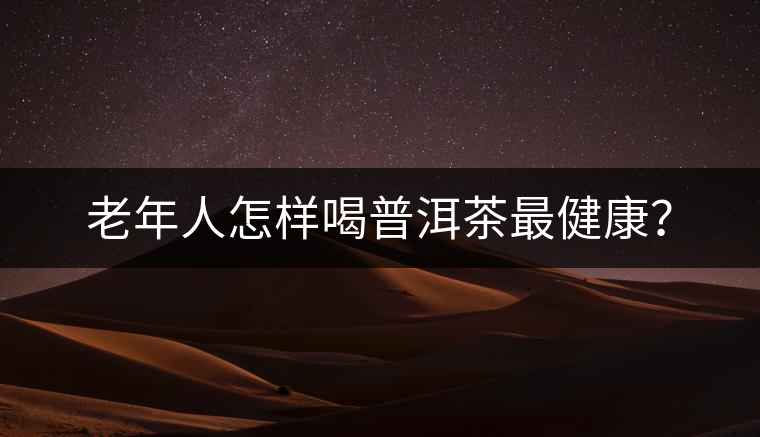 老年人怎樣喝普洱茶最健康？