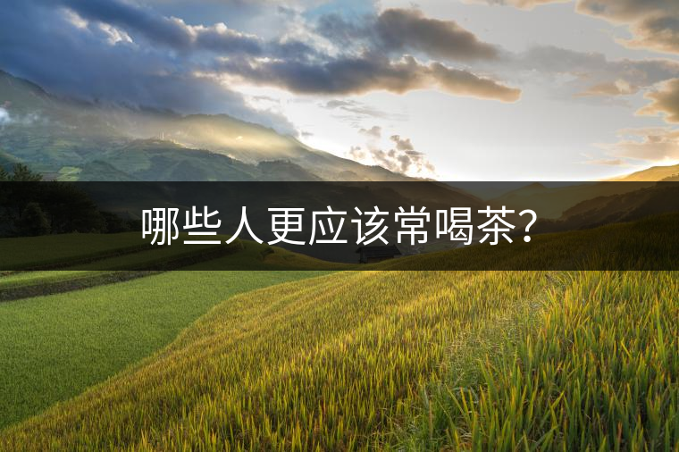 哪些人更應該常喝茶？