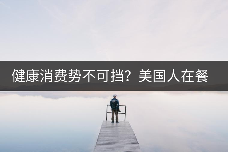 健康消費(fèi)勢(shì)不可擋？美國人在餐廳吃飯也開始流行喝茶了