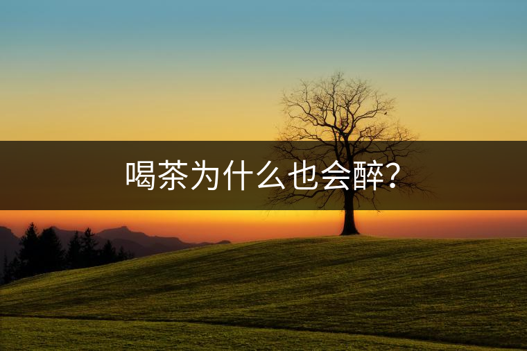 喝茶為什么也會(huì)醉？